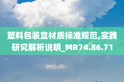 塑料包装盒材质标准规范,实践研究解析说明_MR74.86.71