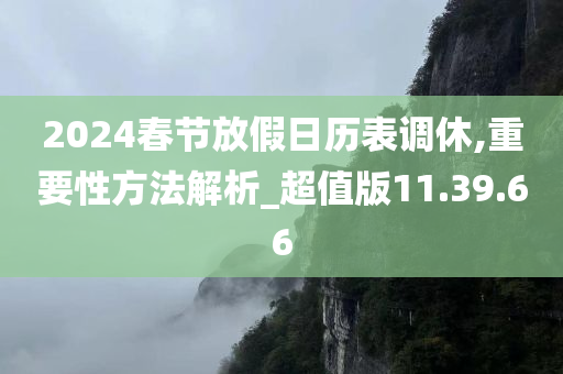 2024春节放假日历表调休,重要性方法解析_超值版11.39.66