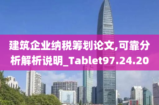 建筑企业纳税筹划论文,可靠分析解析说明_Tablet97.24.20