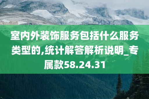 室内外装饰服务包括什么服务类型的,统计解答解析说明_专属款58.24.31