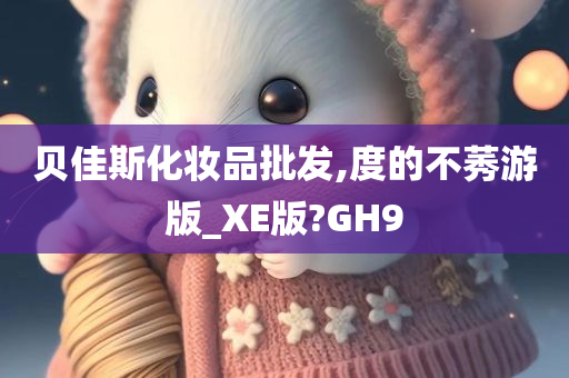 贝佳斯化妆品批发,度的不莠游版_XE版?GH9