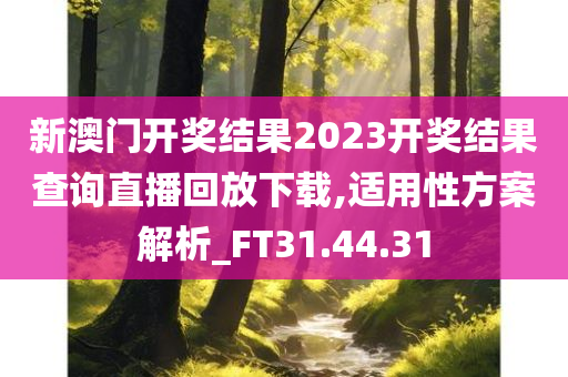 新澳门开奖结果2023开奖结果查询直播回放下载,适用性方案解析_FT31.44.31