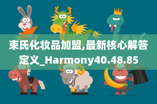 束氏化妆品加盟,最新核心解答定义_Harmony40.48.85