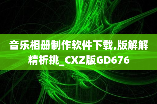 音乐相册制作软件下载,版解解精析挑_CXZ版GD676