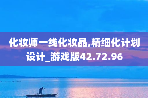 化妆师一线化妆品,精细化计划设计_游戏版42.72.96