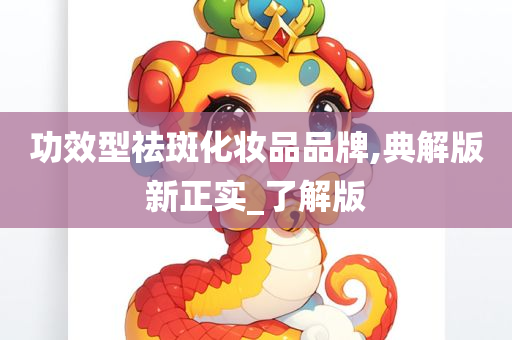 功效型祛斑化妆品品牌,典解版新正实_了解版