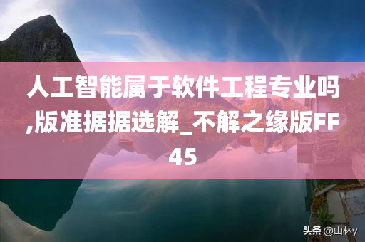 人工智能属于软件工程专业吗,版准据据选解_不解之缘版FF45