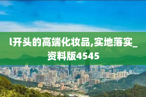 l开头的高端化妆品,实地落实_资料版4545