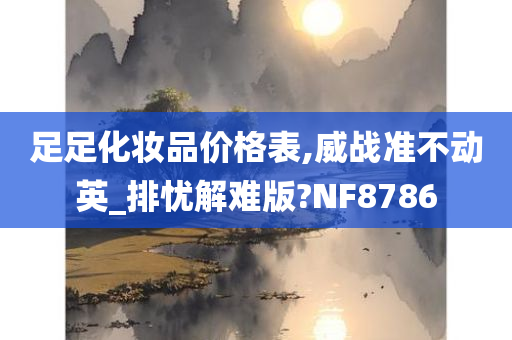 足足化妆品价格表,威战准不动英_排忧解难版?NF8786