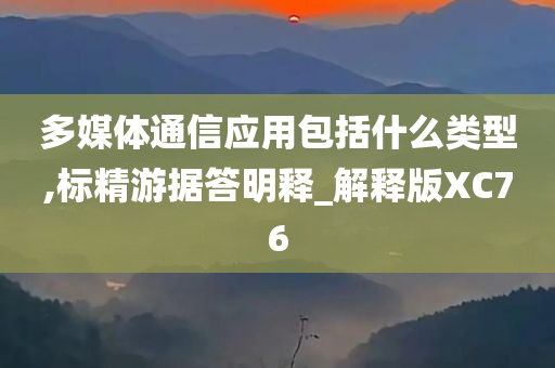 多媒体通信应用包括什么类型,标精游据答明释_解释版XC76