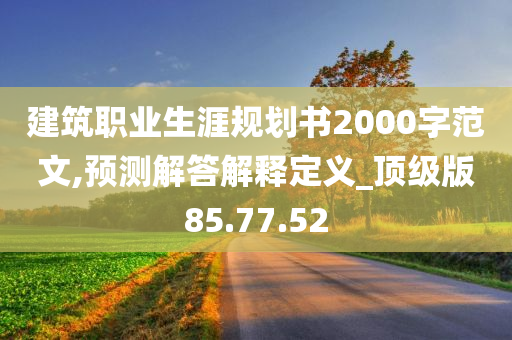 建筑职业生涯规划书2000字范文,预测解答解释定义_顶级版85.77.52