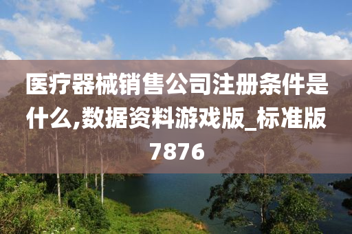 医疗器械销售公司注册条件是什么,数据资料游戏版_标准版7876