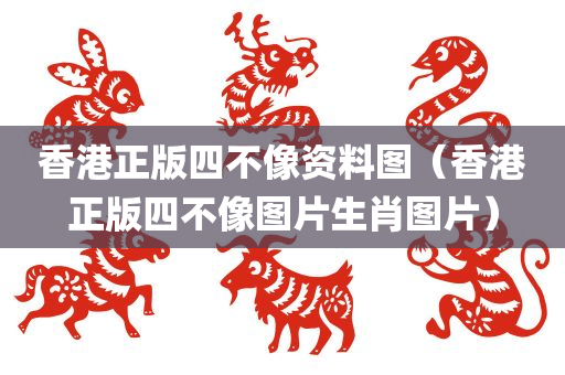 香港正版四不像资料图（香港正版四不像图片生肖图片）