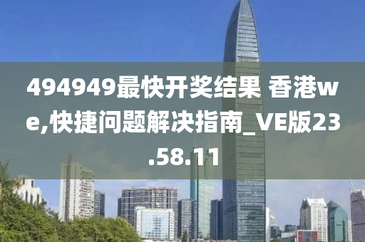 494949最快开奖结果 香港we,快捷问题解决指南_VE版23.58.11