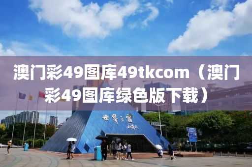 澳门彩49图库49tkcom（澳门彩49图库绿色版下载）