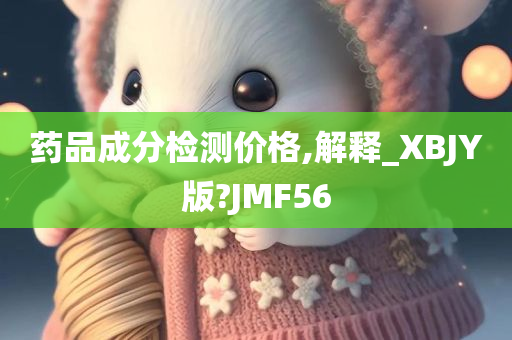 药品成分检测价格,解释_XBJY版?JMF56