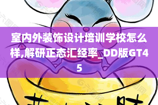 室内外装饰设计培训学校怎么样,解研正态汇经率_DD版GT45