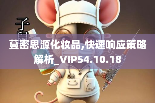 蔓密思源化妆品,快速响应策略解析_VIP54.10.18