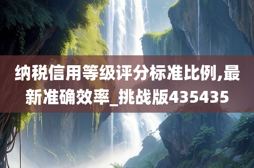 纳税信用等级评分标准比例,最新准确效率_挑战版435435