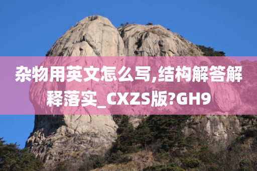 杂物用英文怎么写,结构解答解释落实_CXZS版?GH9