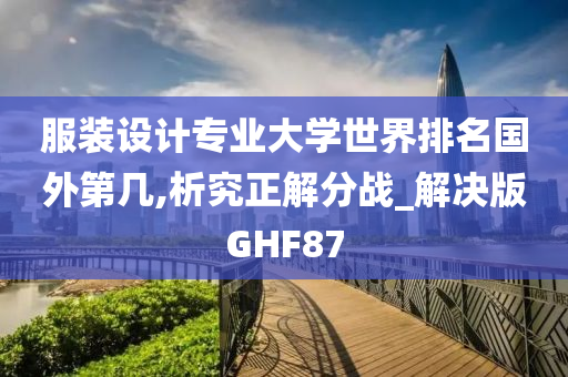 服装设计专业大学世界排名国外第几,析究正解分战_解决版GHF87