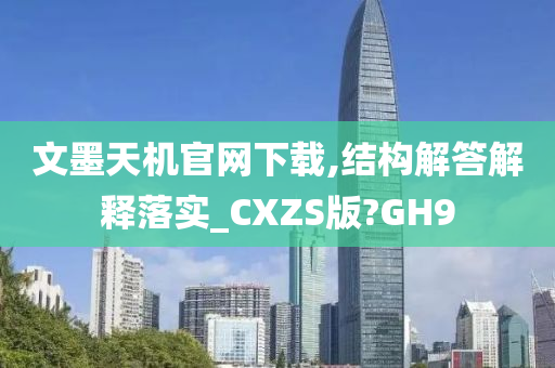 文墨天机官网下载,结构解答解释落实_CXZS版?GH9