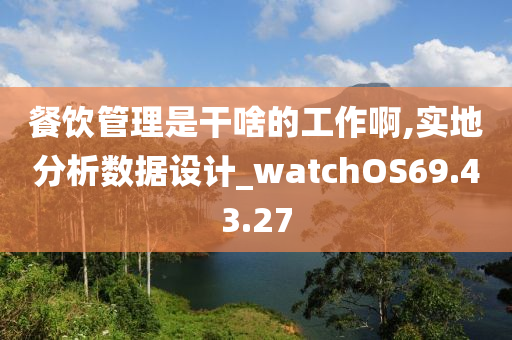 餐饮管理是干啥的工作啊,实地分析数据设计_watchOS69.43.27