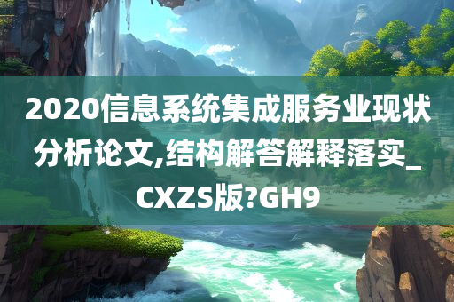 2020信息系统集成服务业现状分析论文,结构解答解释落实_CXZS版?GH9