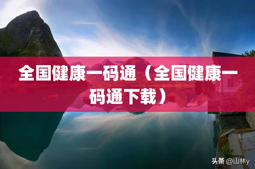 全国健康一码通（全国健康一码通下载）