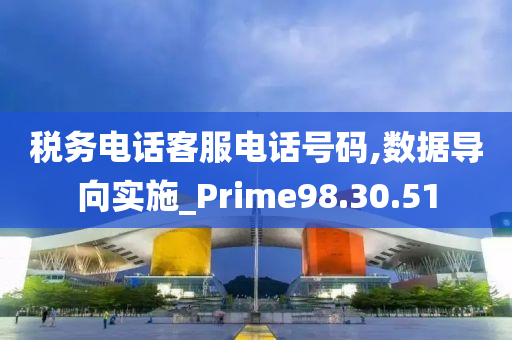 税务电话客服电话号码,数据导向实施_Prime98.30.51