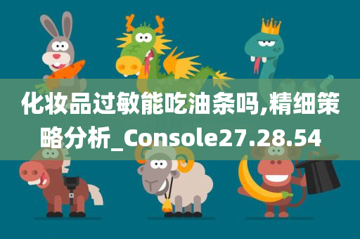 化妆品过敏能吃油条吗,精细策略分析_Console27.28.54