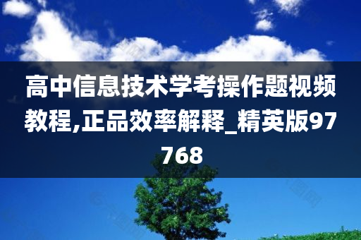 高中信息技术学考操作题视频教程,正品效率解释_精英版97768