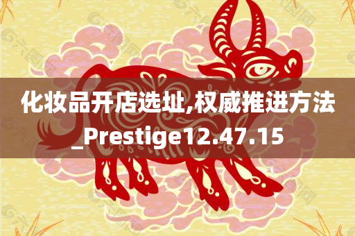 化妆品开店选址,权威推进方法_Prestige12.47.15