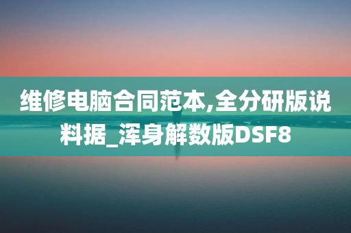 维修电脑合同范本,全分研版说料据_浑身解数版DSF8