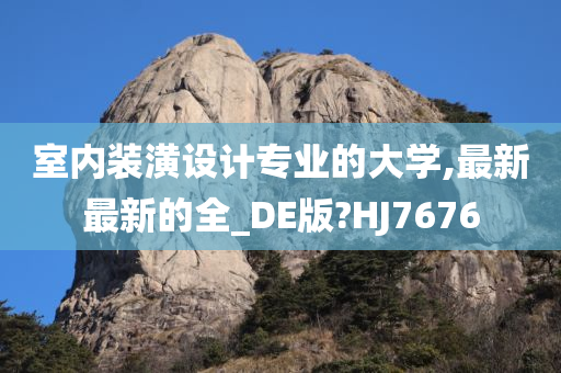 室内装潢设计专业的大学,最新最新的全_DE版?HJ7676