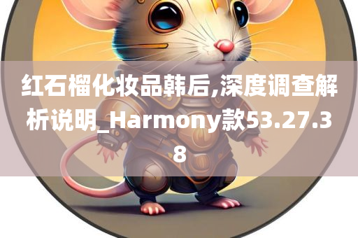 红石榴化妆品韩后,深度调查解析说明_Harmony款53.27.38