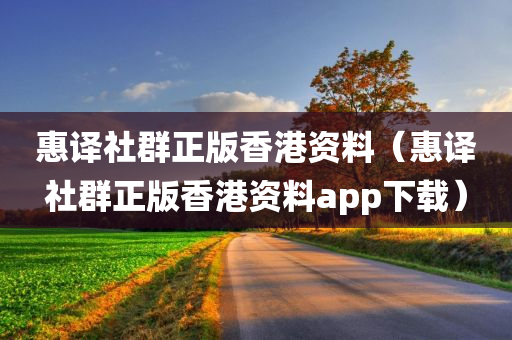 惠译社群正版香港资料（惠译社群正版香港资料app下载）