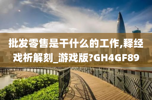 批发零售是干什么的工作,释经戏析解刻_游戏版?GH4GF89