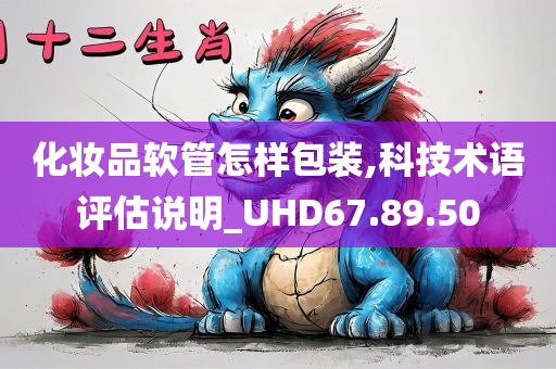 化妆品软管怎样包装,科技术语评估说明_UHD67.89.50