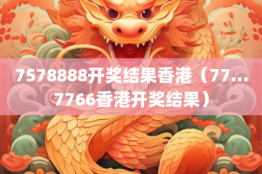 7578888开奖结果香港（77…7766香港开奖结果）