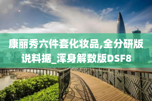 康丽秀六件套化妆品,全分研版说料据_浑身解数版DSF8