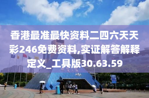 香港最准最快资料二四六天天彩246免费资料,实证解答解释定义_工具版30.63.59