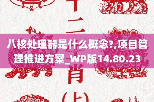 八核处理器是什么概念?,项目管理推进方案_WP版14.80.23