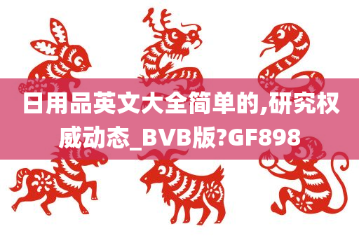 日用品英文大全简单的,研究权威动态_BVB版?GF898