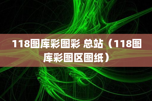 118图库彩图彩 总站（118图库彩图区图纸）