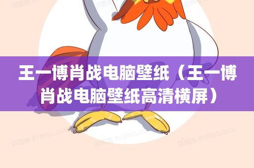 王一博肖战电脑壁纸（王一博肖战电脑壁纸高清横屏）