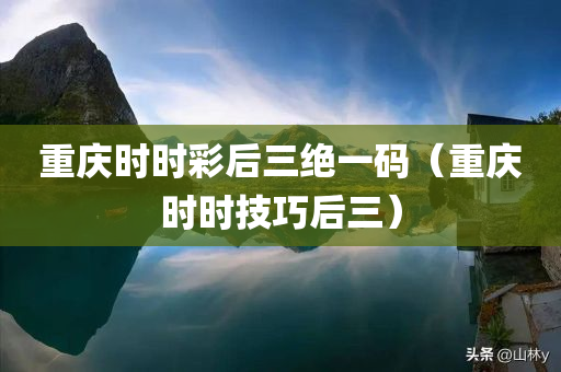 重庆时时彩后三绝一码（重庆时时技巧后三）