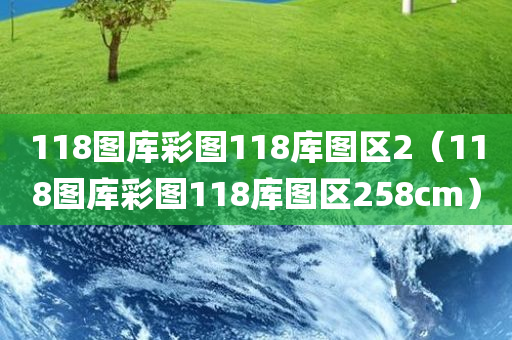 118图库彩图118库图区2（118图库彩图118库图区258cm）