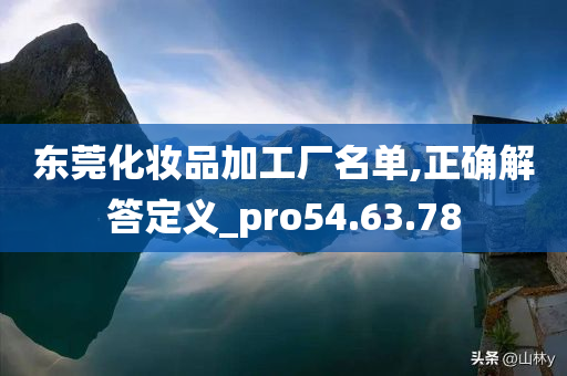 东莞化妆品加工厂名单,正确解答定义_pro54.63.78