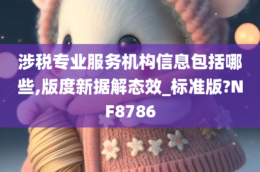 涉税专业服务机构信息包括哪些,版度新据解态效_标准版?NF8786